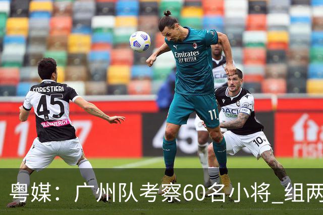 粤媒：广州队考察60名小将 组两队战中超和亚冠